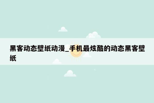 黑客动态壁纸动漫_手机最炫酷的动态黑客壁纸