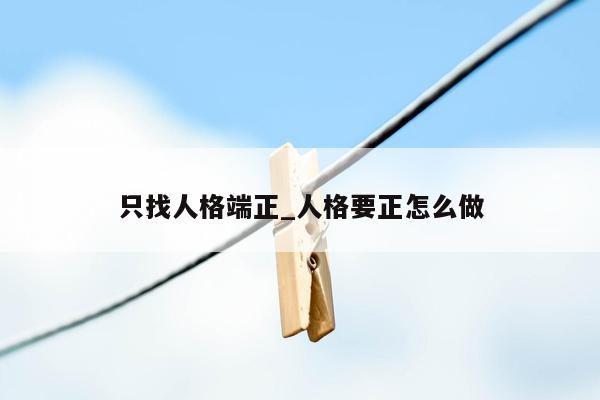 只找人格端正_人格要正怎么做