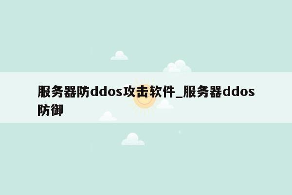 服务器防ddos攻击软件_服务器ddos防御