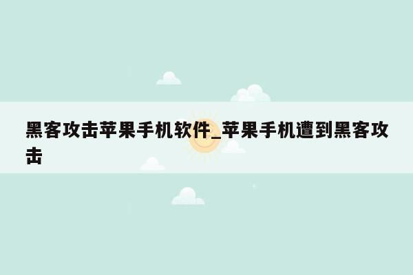 黑客攻击苹果手机软件_苹果手机遭到黑客攻击