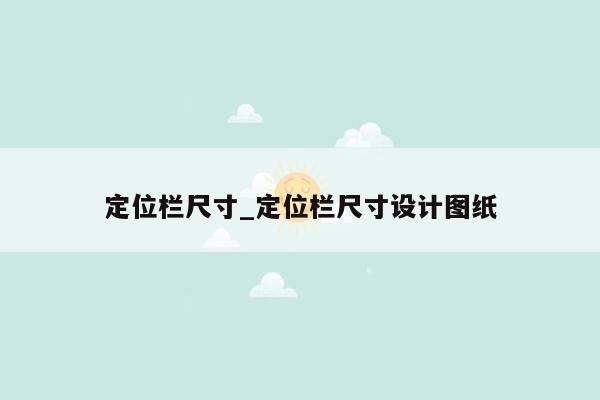 定位栏尺寸_定位栏尺寸设计图纸