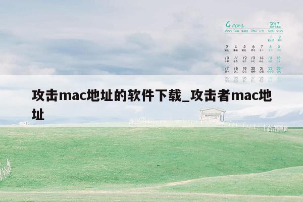 攻击mac地址的软件下载_攻击者mac地址