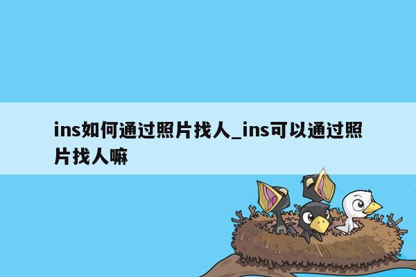 ins如何通过照片找人_ins可以通过照片找人嘛