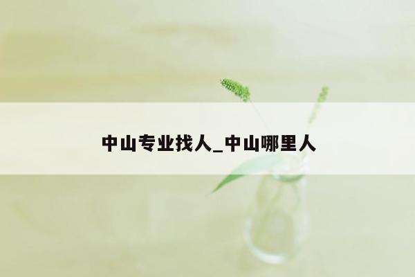 中山专业找人_中山哪里人