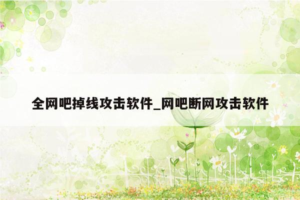 全网吧掉线攻击软件_网吧断网攻击软件