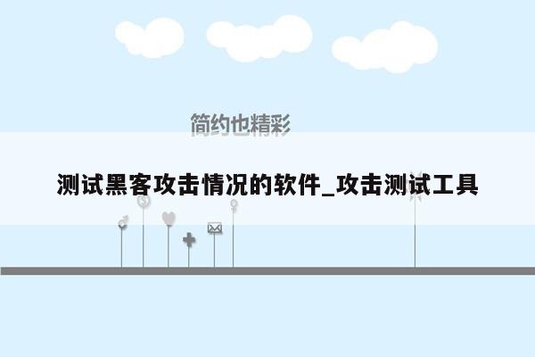 测试黑客攻击情况的软件_攻击测试工具