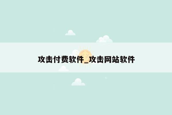 攻击付费软件_攻击网站软件