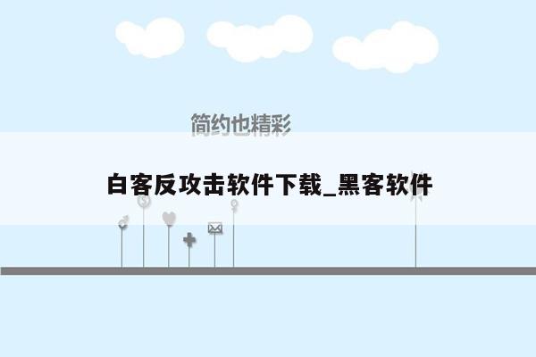 白客反攻击软件下载_黑客软件