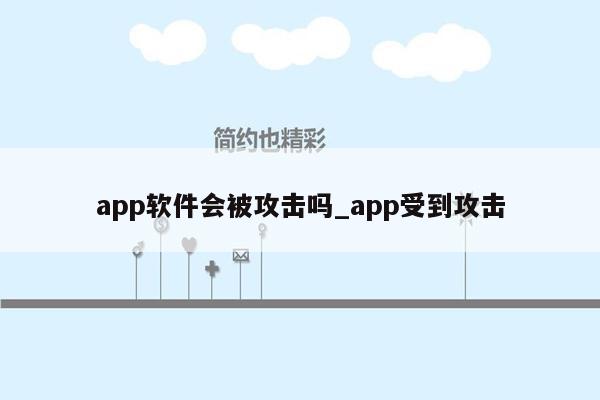 app软件会被攻击吗_app受到攻击