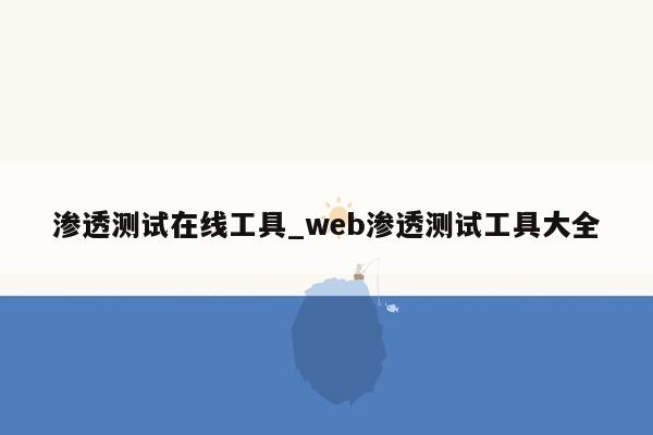 渗透测试在线工具_web渗透测试工具大全