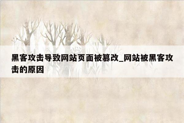 黑客攻击导致网站页面被篡改_网站被黑客攻击的原因