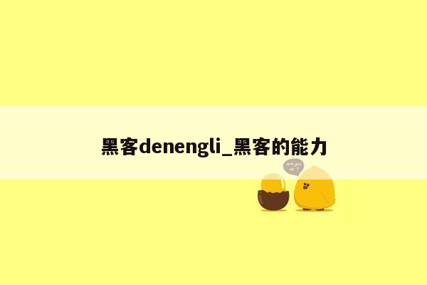 黑客denengli_黑客的能力