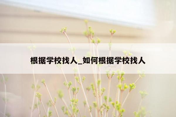 根据学校找人_如何根据学校找人