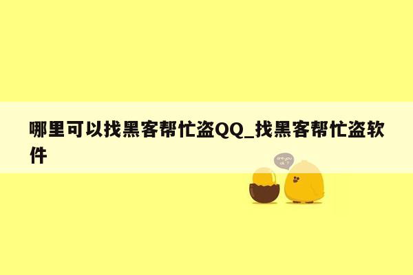 哪里可以找黑客帮忙盗QQ_找黑客帮忙盗软件