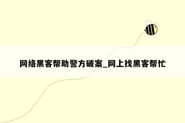 网络黑客帮助警方破案_网上找黑客帮忙