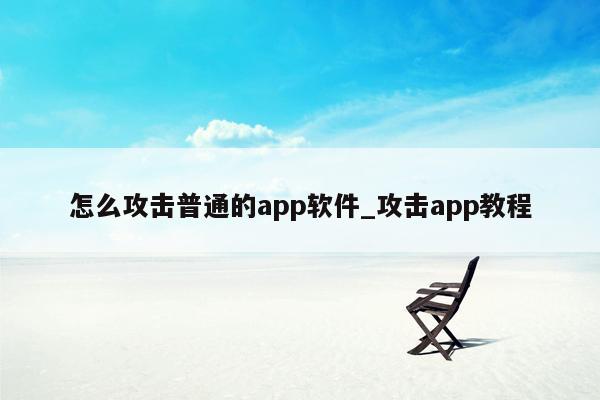 怎么攻击普通的app软件_攻击app教程