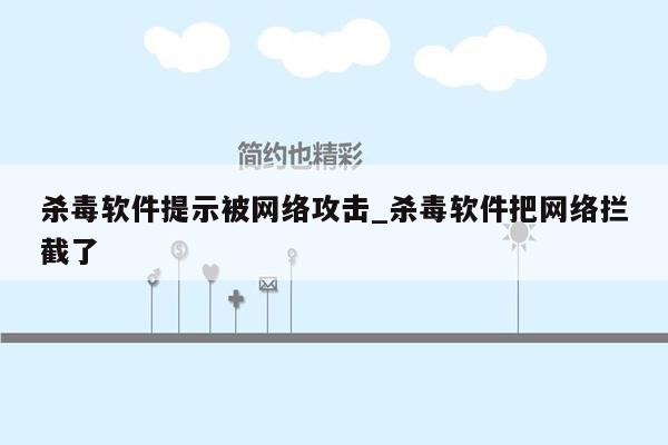 杀毒软件提示被网络攻击_杀毒软件把网络拦截了