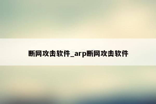 断网攻击软件_arp断网攻击软件