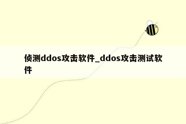 侦测ddos攻击软件_ddos攻击测试软件