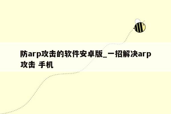 防arp攻击的软件安卓版_一招解决arp攻击 手机