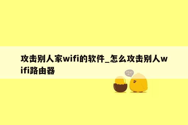 攻击别人家wifi的软件_怎么攻击别人wifi路由器