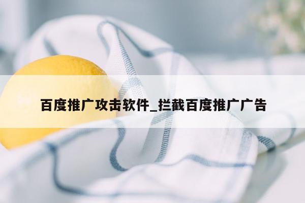 百度推广攻击软件_拦截百度推广广告