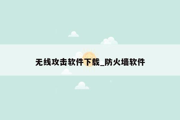 无线攻击软件下载_防火墙软件