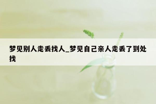 梦见别人走丢找人_梦见自己亲人走丢了到处找