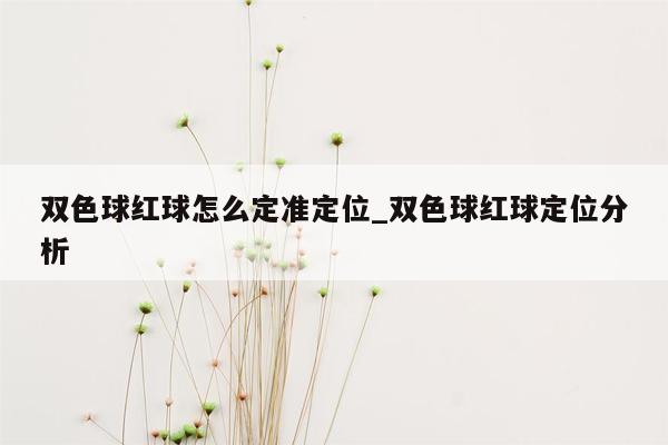 双色球红球怎么定准定位_双色球红球定位分析