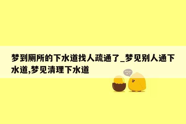 梦到厕所的下水道找人疏通了_梦见别人通下水道,梦见清理下水道