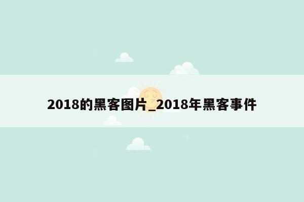 2018的黑客图片_2018年黑客事件