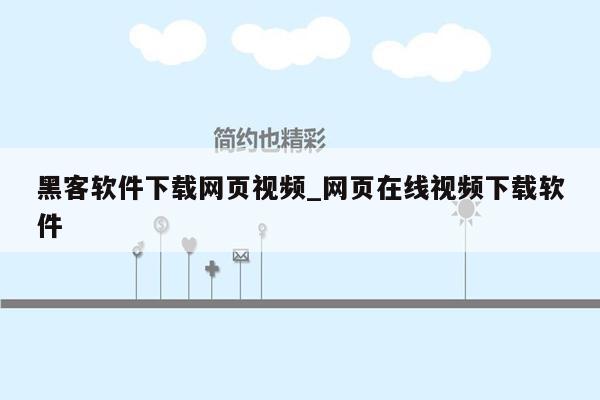 黑客软件下载网页视频_网页在线视频下载软件