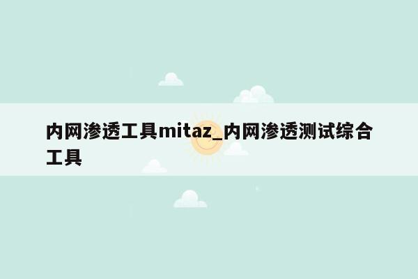 内网渗透工具mitaz_内网渗透测试综合工具