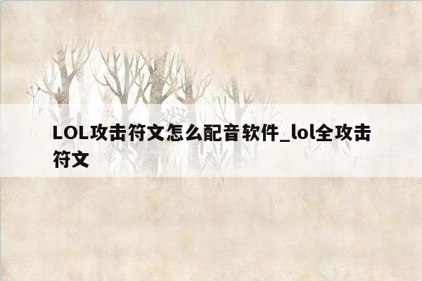 LOL攻击符文怎么配音软件_lol全攻击符文