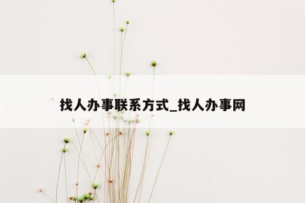 找人办事联系方式_找人办事网