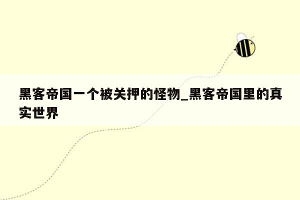 黑客帝国一个被关押的怪物_黑客帝国里的真实世界