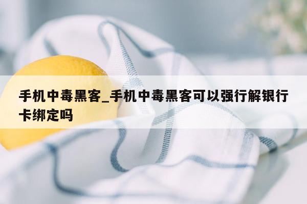 手机中毒黑客_手机中毒黑客可以强行解银行卡绑定吗