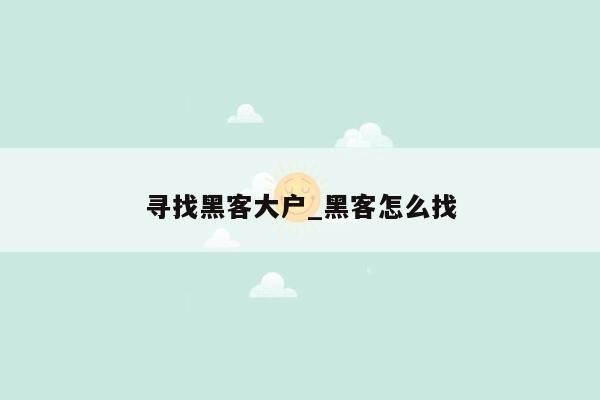 寻找黑客大户_黑客怎么找