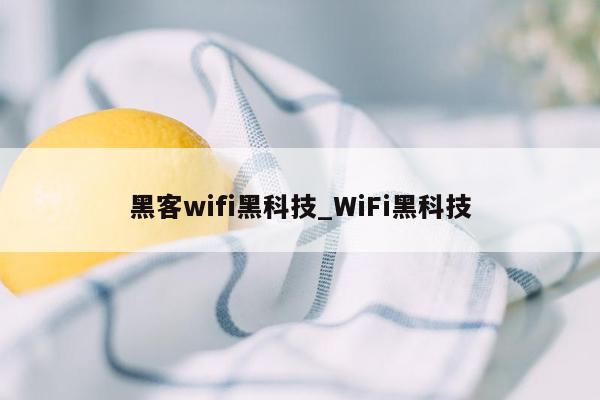 黑客wifi黑科技_WiFi黑科技