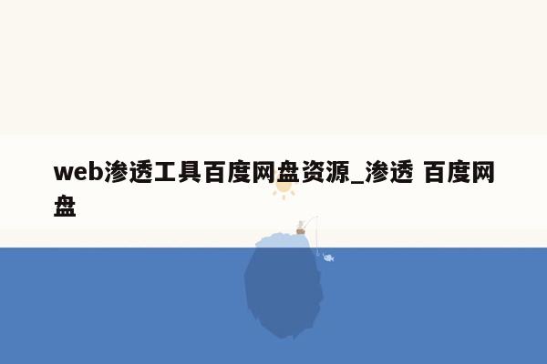 web渗透工具百度网盘资源_渗透 百度网盘