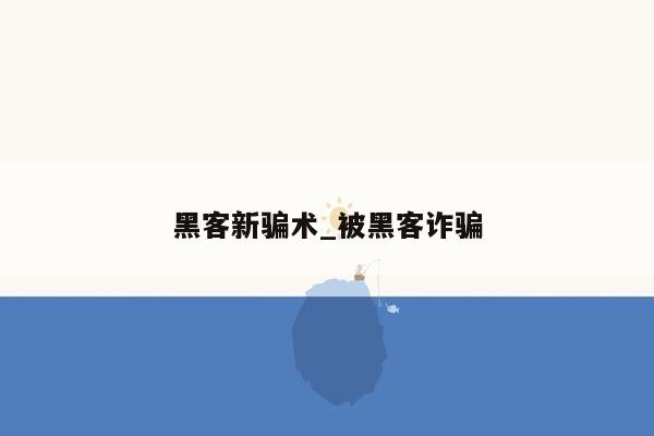 黑客新骗术_被黑客诈骗