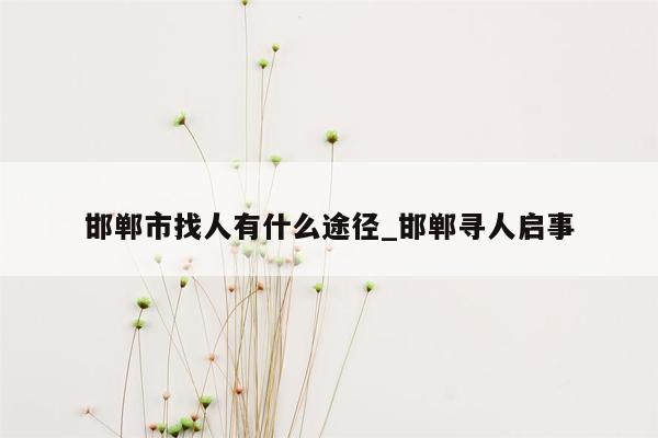 邯郸市找人有什么途径_邯郸寻人启事