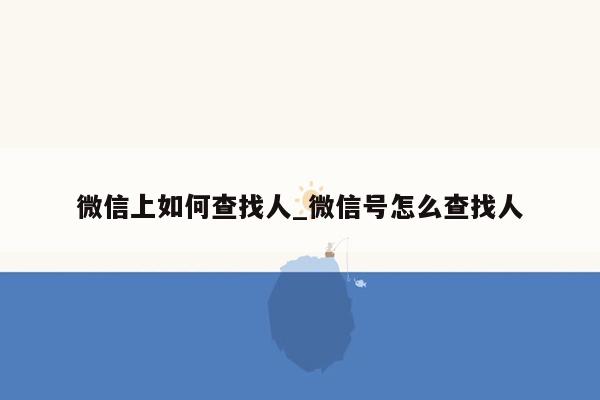 微信上如何查找人_微信号怎么查找人