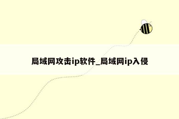 局域网攻击ip软件_局域网ip入侵