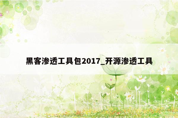 黑客渗透工具包2017_开源渗透工具