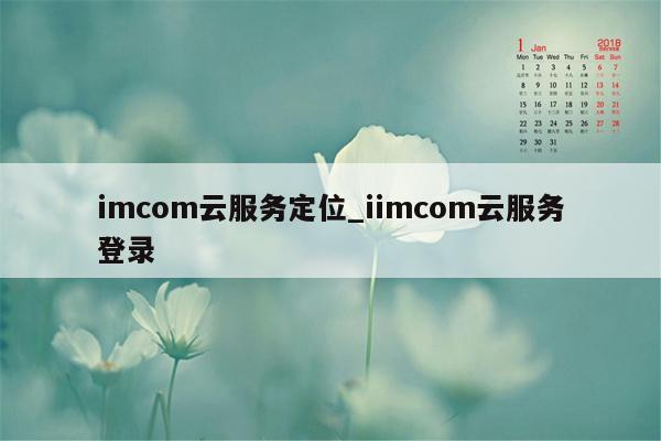 imcom云服务定位_iimcom云服务登录