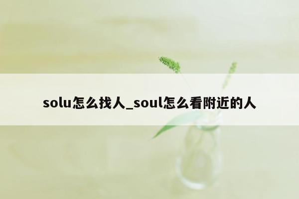 solu怎么找人_soul怎么看附近的人