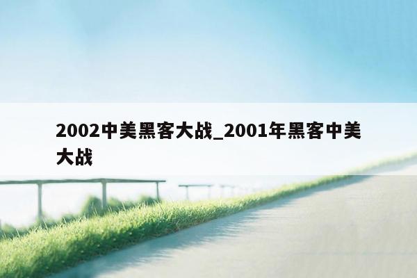 2002中美黑客大战_2001年黑客中美大战