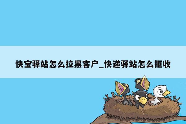 快宝驿站怎么拉黑客户_快递驿站怎么拒收