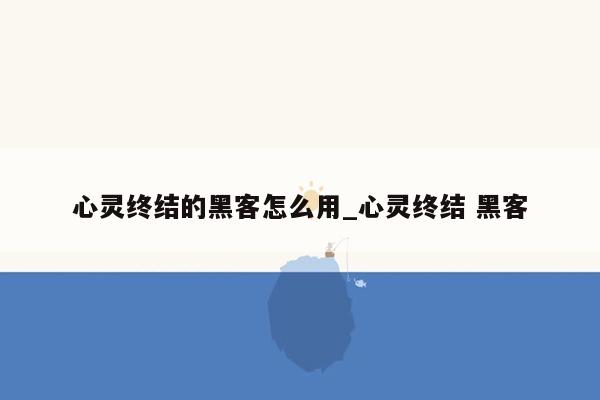 心灵终结的黑客怎么用_心灵终结 黑客